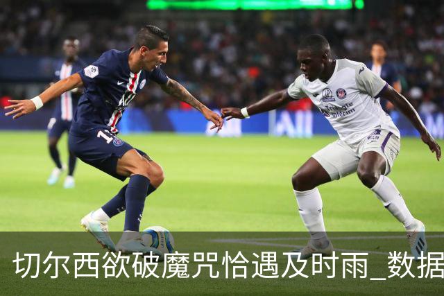 切尔西欲破魔咒恰遇"及时雨" 数据却示要翻车