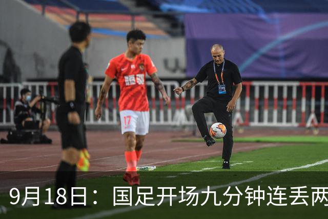 9月18日：国足开场九分钟连丢两球中场形同虚设：向前传球成功率暴跌至41%主帅当众承认